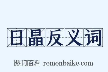 日晶反义词是什么意思的图片